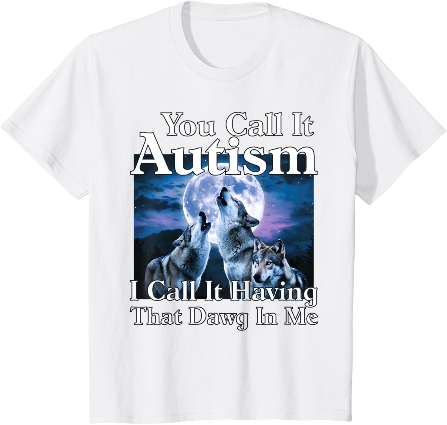 You Call It Autism I Call It Having that Dawg In Me Autism