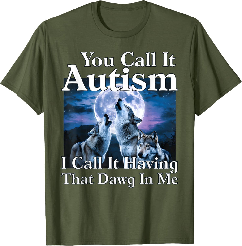 You Call It Autism I Call It Having that Dawg In Me Autism